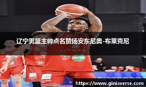辽宁男篮主帅点名赞扬安东尼奥-布莱克尼
