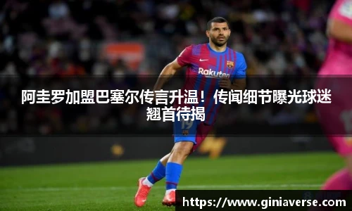 阿圭罗加盟巴塞尔传言升温！传闻细节曝光球迷翘首待揭