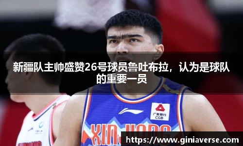 新疆队主帅盛赞26号球员鲁吐布拉，认为是球队的重要一员