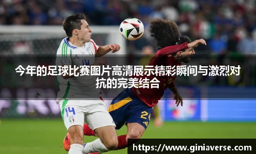 今年的足球比赛图片高清展示精彩瞬间与激烈对抗的完美结合