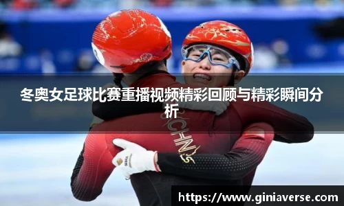 冬奥女足球比赛重播视频精彩回顾与精彩瞬间分析
