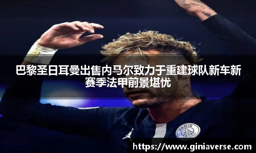 巴黎圣日耳曼出售内马尔致力于重建球队新车新赛季法甲前景堪忧