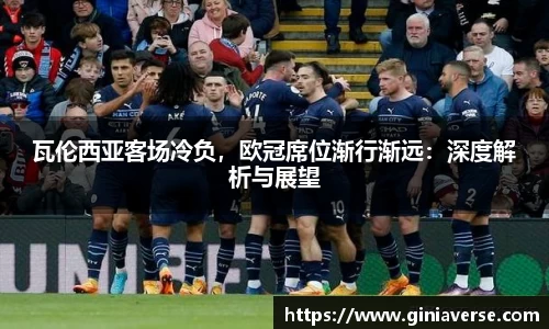 瓦伦西亚客场冷负，欧冠席位渐行渐远：深度解析与展望