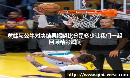 黄蜂与公牛对决结果揭晓比分是多少让我们一起回顾精彩瞬间