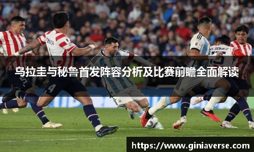 乌拉圭与秘鲁首发阵容分析及比赛前瞻全面解读