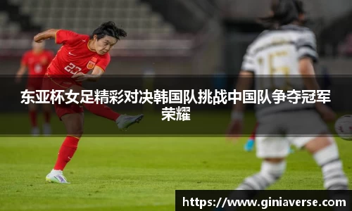东亚杯女足精彩对决韩国队挑战中国队争夺冠军荣耀
