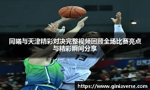 同曦与天津精彩对决完整视频回顾全场比赛亮点与精彩瞬间分享