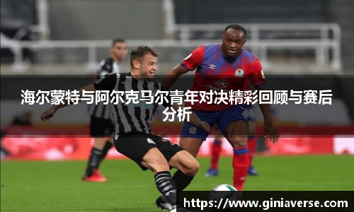 海尔蒙特与阿尔克马尔青年对决精彩回顾与赛后分析