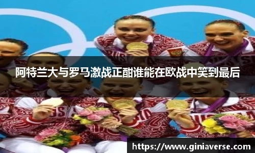 阿特兰大与罗马激战正酣谁能在欧战中笑到最后