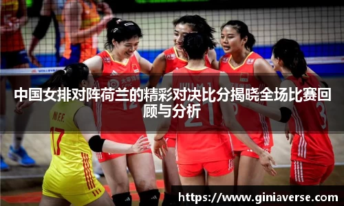 中国女排对阵荷兰的精彩对决比分揭晓全场比赛回顾与分析