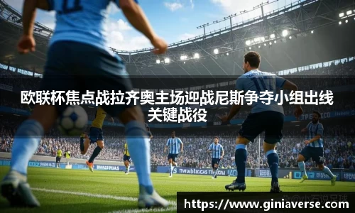欧联杯焦点战拉齐奥主场迎战尼斯争夺小组出线关键战役