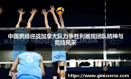 中国男排迎战加拿大队力争胜利展现团队精神与竞技风采