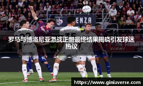 罗马与博洛尼亚激战正酣最终结果揭晓引发球迷热议