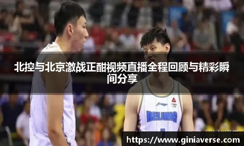 北控与北京激战正酣视频直播全程回顾与精彩瞬间分享
