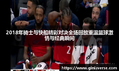 2018年骑士与快船精彩对决全场回放重温篮球激情与经典瞬间