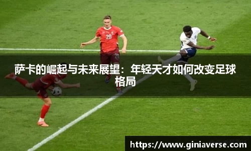 萨卡的崛起与未来展望：年轻天才如何改变足球格局