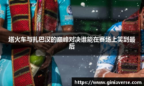 塔火车与扎巴汉的巅峰对决谁能在赛场上笑到最后