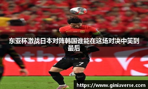 东亚杯激战日本对阵韩国谁能在这场对决中笑到最后
